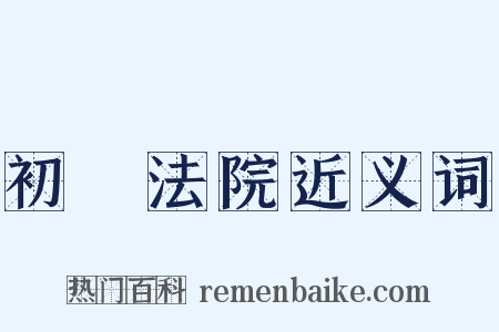 初級法院近义词是什么意思的图片